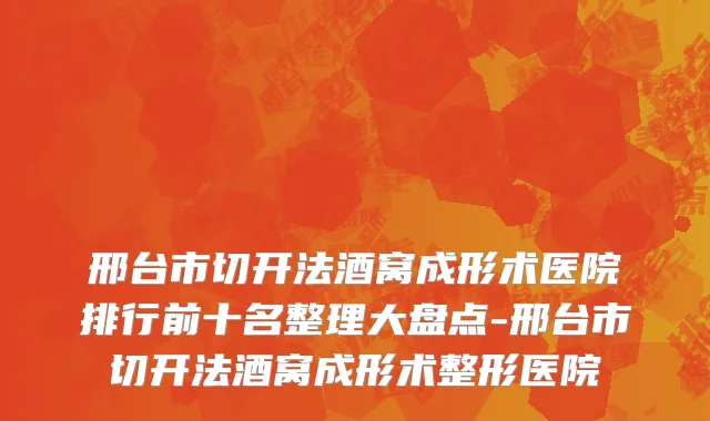 邢台市切开法酒窝成形术医院排行前十名整理大盘点-邢台市切开法酒窝成形术整形医院