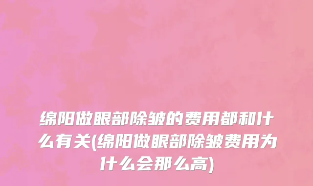 绵阳做眼部除皱的费用都和什么有关(绵阳做眼部除皱费用为什么会那么高)