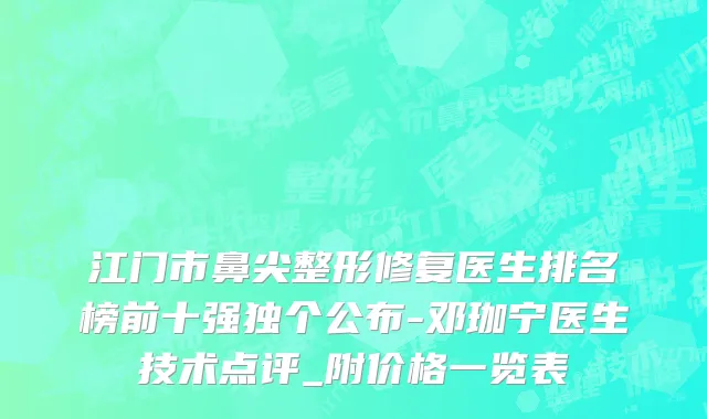 江门市鼻尖整形修复医生排名榜前十强独个公布-邓珈宁医生技术点评_附价格一览表