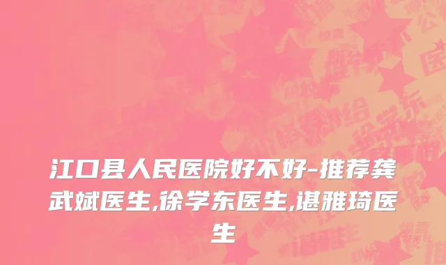 江口县人民医院好不好-推荐龚武斌医生,徐学东医生,谌雅琦医生
