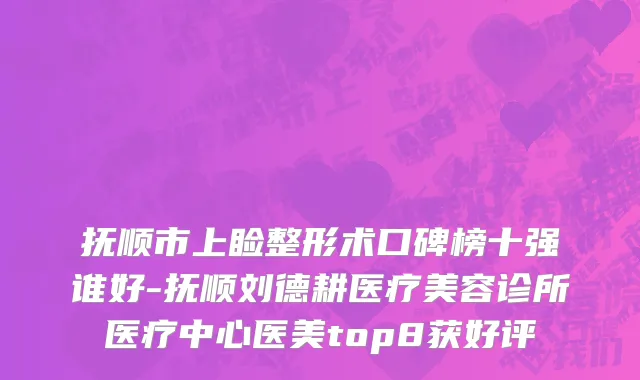 抚顺市上睑整形术口碑榜十强谁好-抚顺刘德耕医疗美容诊所医疗中心医美top8获好评
