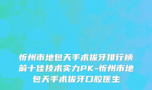忻州市地包天手术拔牙排行榜前十佳技术实力PK-忻州市地包天手术拔牙口腔医生