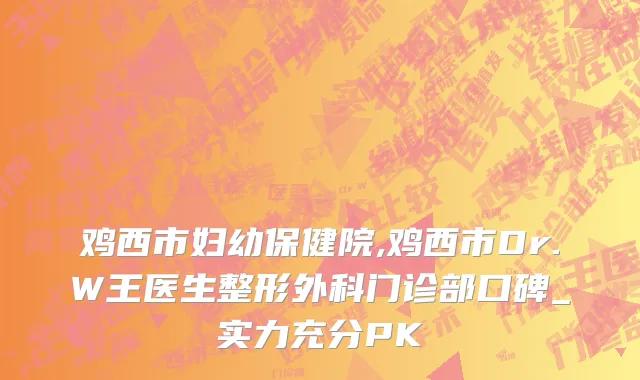 鸡西市妇幼保健院,鸡西市Dr.W王医生整形外科门诊部口碑_实力充分PK