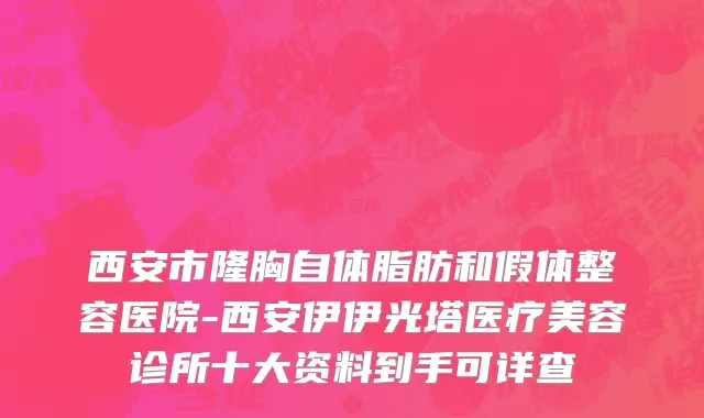 西安市隆胸自体脂肪和假体整容医院-西安伊伊光塔医疗美容诊所十大资料到手可详查