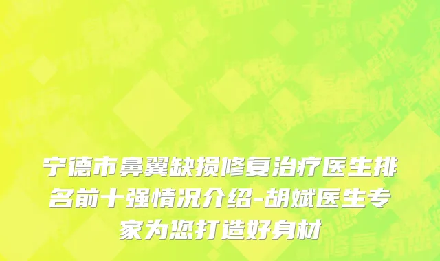 宁德市鼻翼缺损修复治疗医生排名前十强情况介绍-胡斌医生专家为您打造好身材