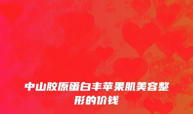 中山胶原蛋白丰苹果肌美容整形的价钱