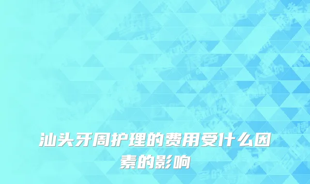 汕头牙周护理的费用受什么因素的影响
