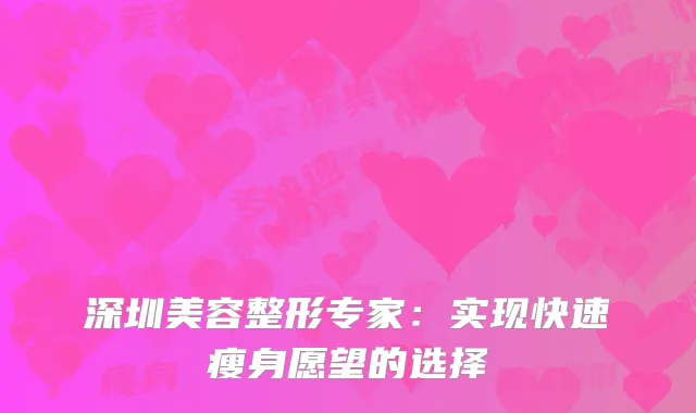 深圳美容整形专家：实现快速瘦身愿望的选择