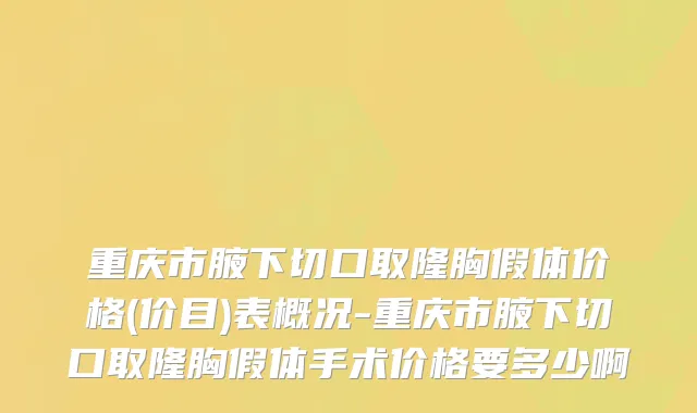 重庆市腋下切口取隆胸假体价格(价目)表概况-重庆市腋下切口取隆胸假体手术价格要多少啊