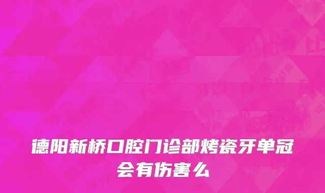 德阳新桥口腔门诊部烤瓷牙单冠会有伤害么