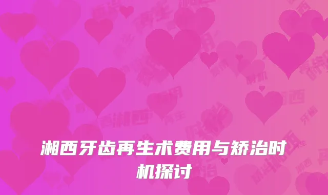湘西牙齿再生术费用与矫治时机探讨