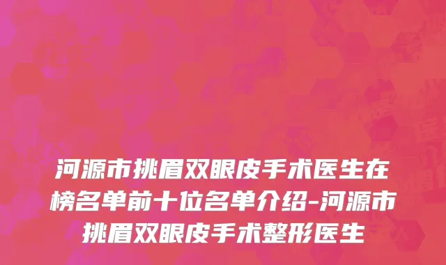 河源市挑眉双眼皮手术医生在榜名单前十位名单介绍-河源市挑眉双眼皮手术整形医生