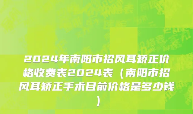 2024年南阳市招风耳矫正价格收费表2024表（南阳市招风耳矫正手术目前价格是多少钱）