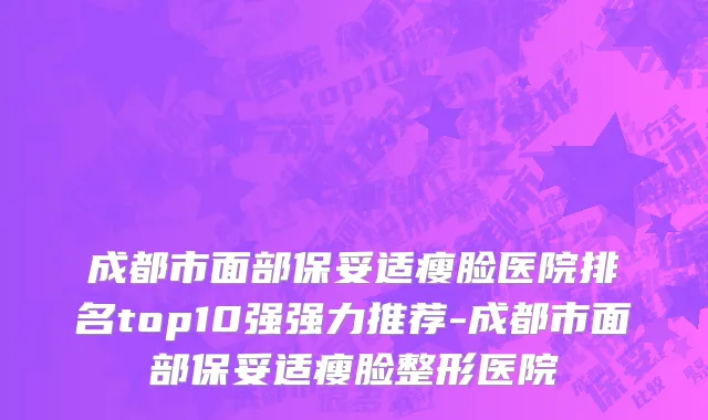 成都市面部保妥适瘦脸医院排名top10强强力推荐-成都市面部保妥适瘦脸整形医院
