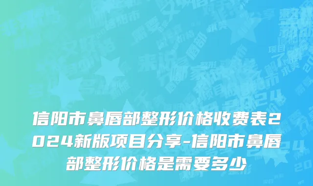 信阳市鼻唇部整形价格收费表2024新版项目分享-信阳市鼻唇部整形价格是需要多少