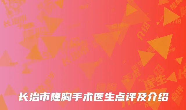 长治市隆胸手术医生点评及介绍