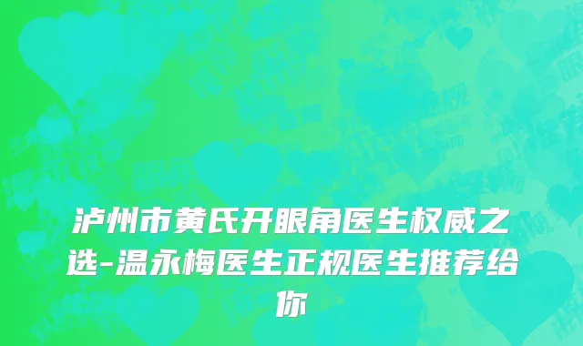 泸州市黄氏开眼角医生权威之选-温永梅医生正规医生推荐给你