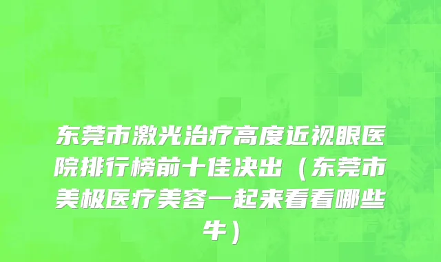 东莞市激光治疗高度近视眼医院排行榜前十佳决出（东莞市美极医疗美容一起来看看哪些牛）