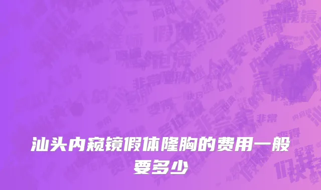 汕头内窥镜假体隆胸的费用一般要多少