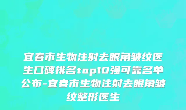 宜春市生物注射去眼角皱纹医生口碑排名top10强可靠名单公布-宜春市生物注射去眼角皱纹整形医生