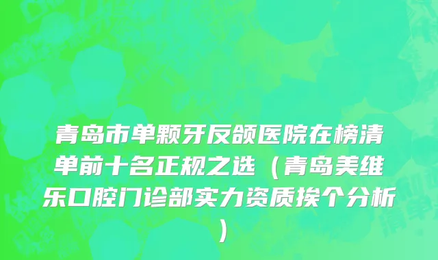 青岛市单颗牙反颌医院在榜清单前十名正规之选（青岛美维乐口腔门诊部实力资质挨个分析）