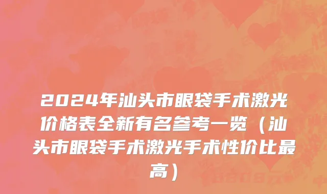 2024年汕头市眼袋手术激光价格表全新有名参考一览（汕头市眼袋手术激光手术性价比最高）