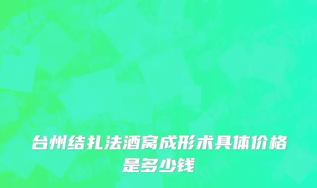 台州结扎法酒窝成形术具体价格是多少钱