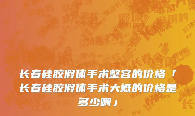 长春硅胶假体手术整容的价格「长春硅胶假体手术大概的价格是多少啊」