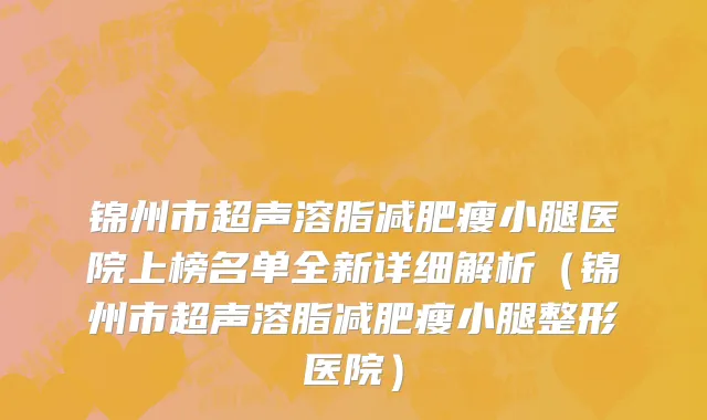 锦州市超声溶脂减肥瘦小腿医院上榜名单全新详细解析（锦州市超声溶脂减肥瘦小腿整形医院）