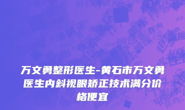 万文勇整形医生-黄石市万文勇医生内斜视眼矫正技术满分价格便宜