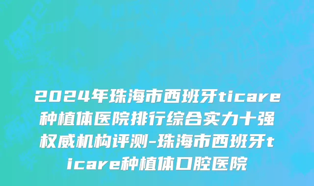 2024年珠海市西班牙ticare种植体医院排行综合实力十强权威机构评测-珠海市西班牙ticare种植体口腔医院