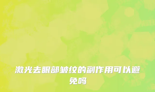 激光去眼部皱纹的副作用可以避免吗