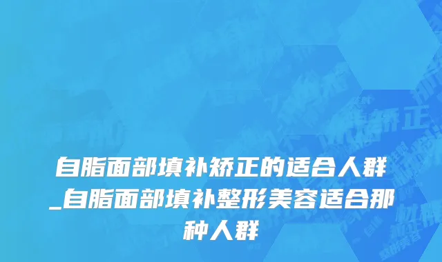 自脂面部填补矫正的适合人群_自脂面部填补整形美容适合那种人群