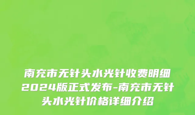 南充市无针头水光针收费明细2024版正式发布-南充市无针头水光针价格详细介绍