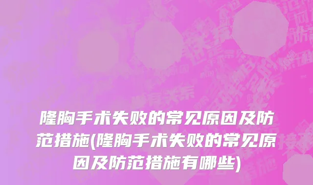 隆胸手术失败的常见原因及防范措施(隆胸手术失败的常见原因及防范措施有哪些)