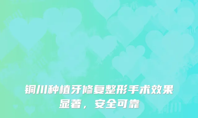 铜川种植牙修复整形手术效果显著，安全可靠