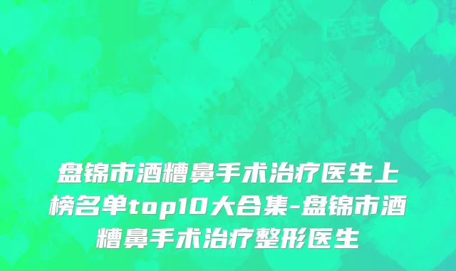 盘锦市酒糟鼻手术治疗医生上榜名单top10大合集-盘锦市酒糟鼻手术治疗整形医生