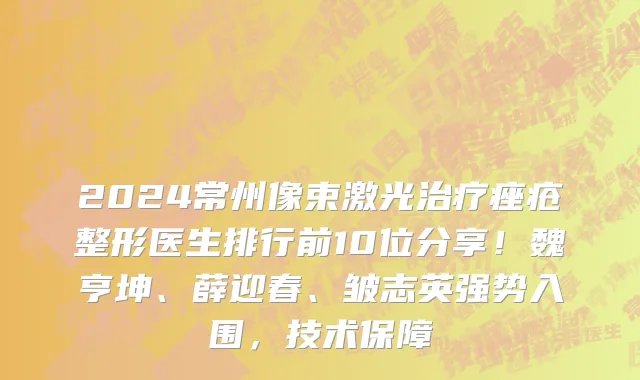 2024常州像束激光治疗痤疮整形医生排行前10位分享！魏亨坤、薛迎春、皱志英强势入围，技术保障