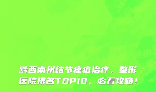 黔西南州结节痤疮治疗,整形医院排名TOP10,必看攻略!