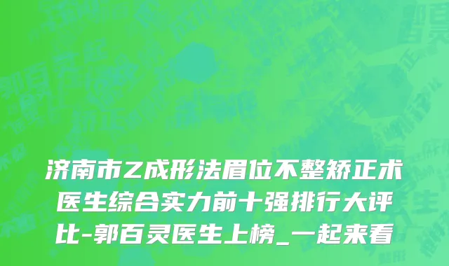 济南市Z成形法眉位不整矫正术医生综合实力前十强排行大评比-郭百灵医生上榜_一起来看