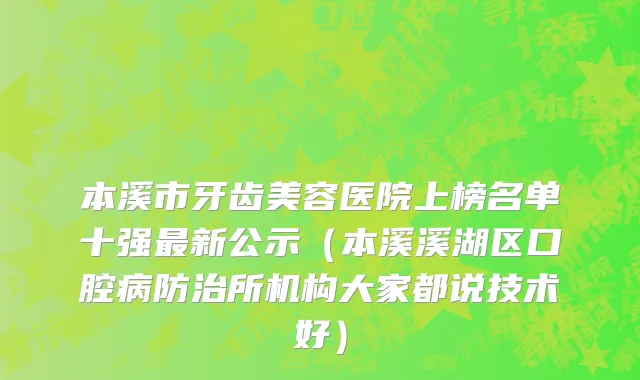 本溪市牙齿美容医院上榜名单十强最新公示（本溪溪湖区口腔病防治所机构大家都说技术好）