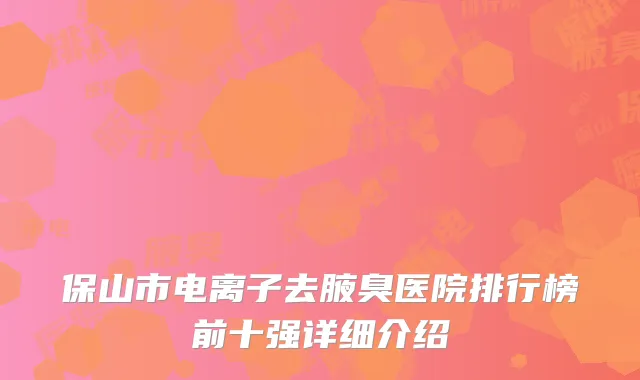保山市电离子去腋臭医院排行榜前十强详细介绍