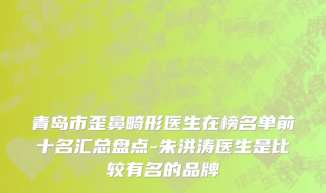 青岛市歪鼻畸形医生在榜名单前十名汇总盘点-朱洪涛医生是比较有名的品牌