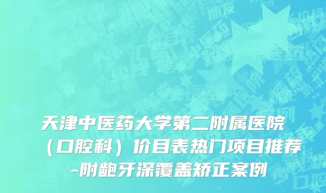 天津中医药大学第二附属医院（口腔科）价目表热门项目推荐 -附龅牙深覆盖矫正案例
