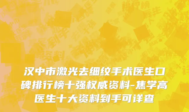 汉中市激光去细纹手术医生口碑排行榜十强权威资料-焦学高医生十大资料到手可详查