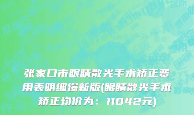 张家口市眼睛散光手术矫正费用表明细爆新版(眼睛散光手术矫正均价为：11042元)