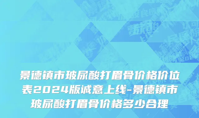 景德镇市玻尿酸打眉骨价格价位表2024版诚意上线-景德镇市玻尿酸打眉骨价格多少合理