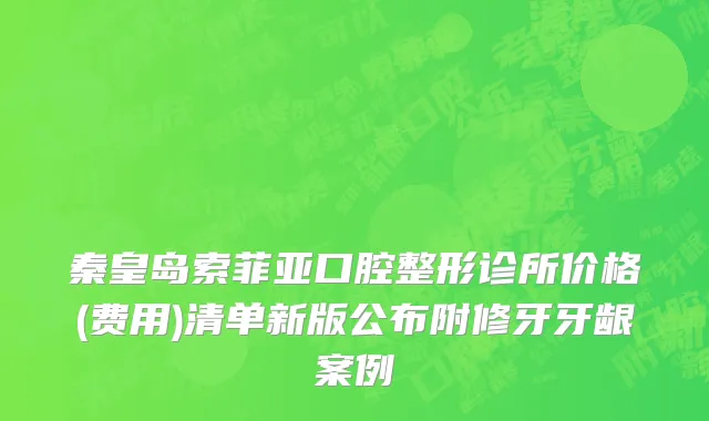 秦皇岛索菲亚口腔整形诊所价格(费用)清单新版公布附修牙牙龈案例