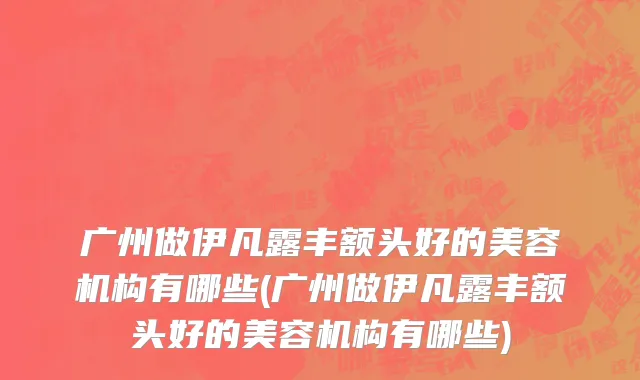 广州做伊凡露丰额头好的美容机构有哪些(广州做伊凡露丰额头好的美容机构有哪些)