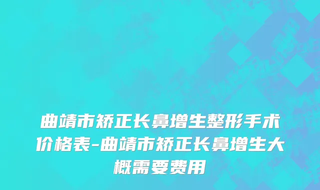 曲靖市矫正长鼻增生整形手术价格表-曲靖市矫正长鼻增生大概需要费用
